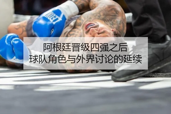 阿根廷晋级四强之后 球队角色与外界讨论的延续