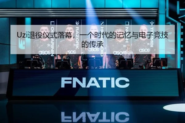 Uzi退役仪式落幕，一个时代的记忆与电子竞技的传承